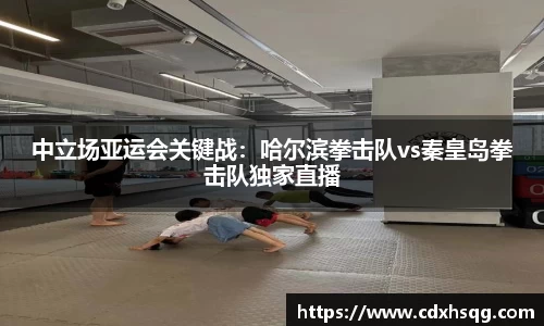 中立场亚运会关键战：哈尔滨拳击队vs秦皇岛拳击队独家直播